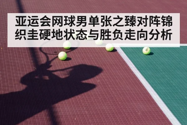 亚运会网球男单张之臻对阵锦织圭硬地状态与胜负走向分析