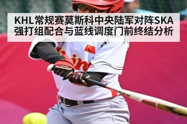 KHL常规赛莫斯科中央陆军对阵SKA强打组配合与蓝线调度门前终结分析
