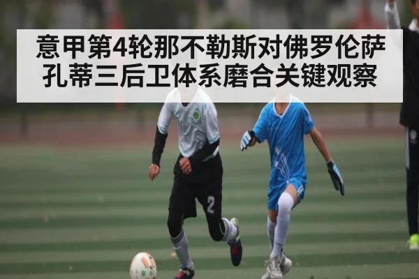 意甲第4轮那不勒斯对佛罗伦萨 孔蒂三后卫体系磨合关键观察