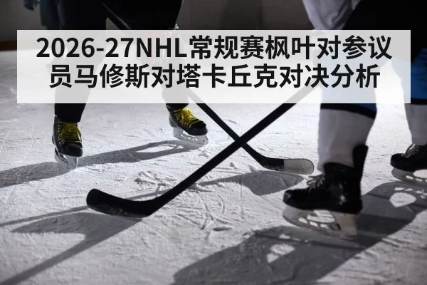 2026-27NHL常规赛枫叶对参议员马修斯对塔卡丘克对决分析