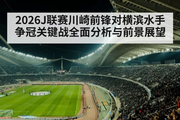 2026J联赛川崎前锋对横滨水手争冠关键战全面分析与前景展望