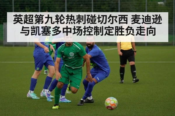 英超第九轮热刺碰切尔西 麦迪逊与凯塞多中场控制定胜负走向